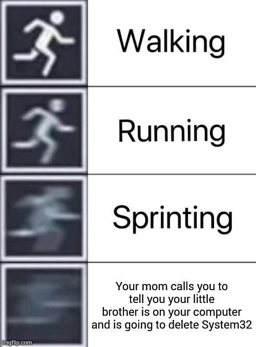 Walking, Running, Sprinting | Your mom calls you to tell you your little brother is on your computer and is going to delete System32 | image tagged in walking running sprinting | made w/ Imgflip meme maker