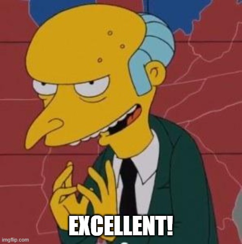 Mr. Burns Excellent | EXCELLENT! | image tagged in mr burns excellent | made w/ Imgflip meme maker