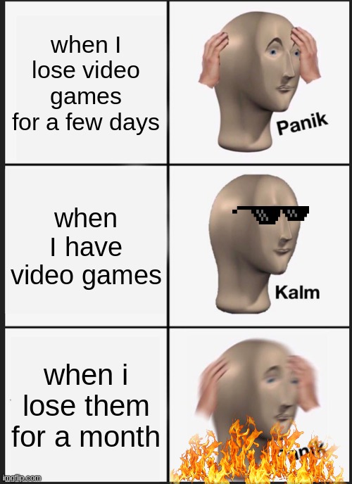 Panik Kalm Panik | when I lose video games for a few days; when I have video games; when i lose them for a month | image tagged in memes,panik kalm panik | made w/ Imgflip meme maker