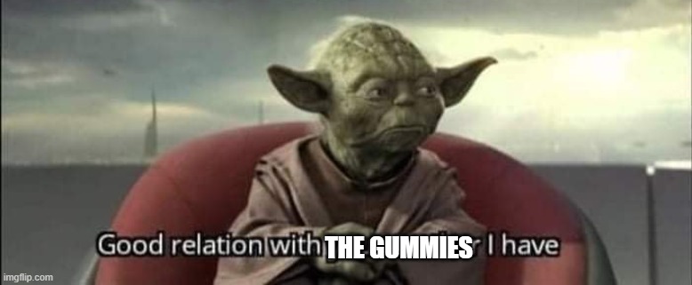 alliance with gummie_nation | THE GUMMIES | image tagged in good relation with your mother i have | made w/ Imgflip meme maker