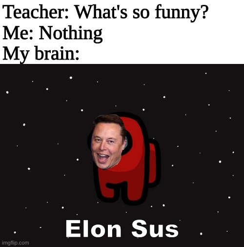 Elon Sus | Teacher: What's so funny?
Me: Nothing
My brain:; Elon Sus | image tagged in elon musk,among us | made w/ Imgflip meme maker
