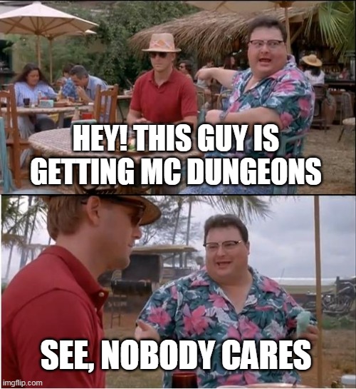 See Nobody Cares Meme | HEY! THIS GUY IS GETTING MC DUNGEONS; SEE, NOBODY CARES | image tagged in memes,see nobody cares | made w/ Imgflip meme maker