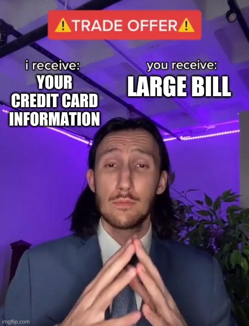 Please Trade!! | LARGE BILL; YOUR CREDIT CARD INFORMATION | image tagged in trade offer | made w/ Imgflip meme maker