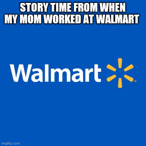 W e l p | STORY TIME FROM WHEN MY MOM WORKED AT WALMART | image tagged in walmart life | made w/ Imgflip meme maker