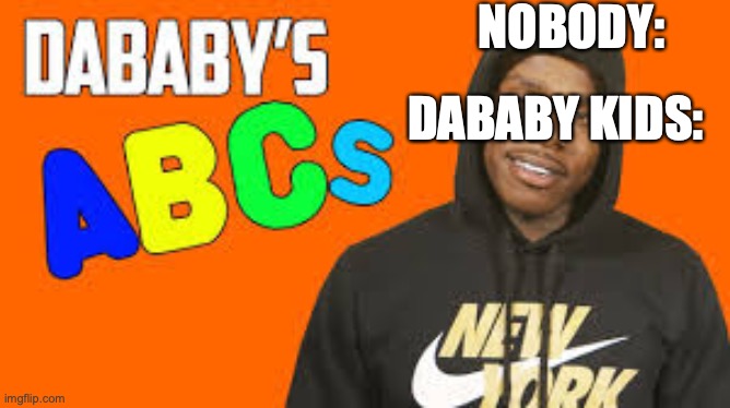 dababy kids | NOBODY:; DABABY KIDS: | image tagged in dababy,kids | made w/ Imgflip meme maker