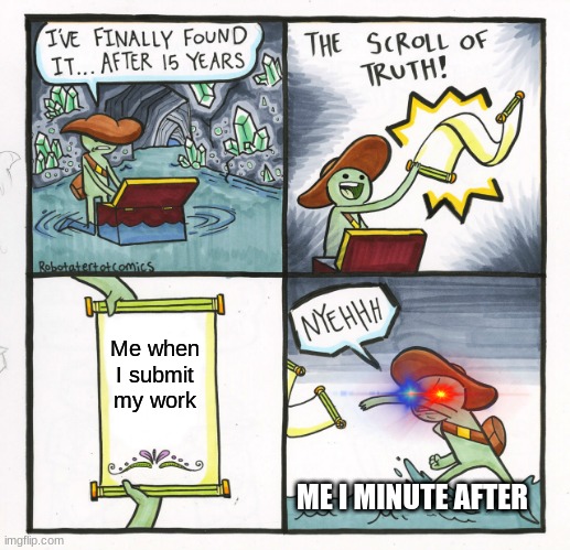 The Scroll Of Truth | Me when I submit my work; ME I MINUTE AFTER | image tagged in memes,the scroll of truth | made w/ Imgflip meme maker