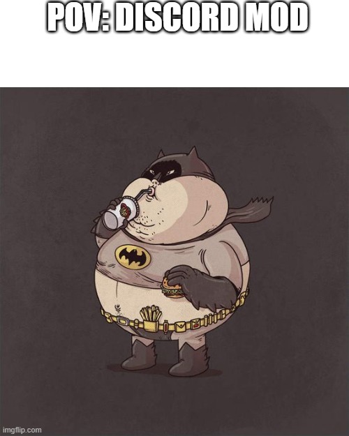 Fat Batman | POV: DISCORD MOD | image tagged in fat batman | made w/ Imgflip meme maker