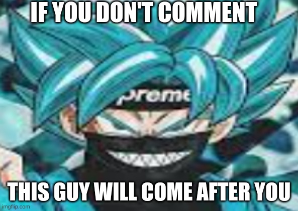 Comment | IF YOU DON'T COMMENT; THIS GUY WILL COME AFTER YOU | image tagged in seriously | made w/ Imgflip meme maker