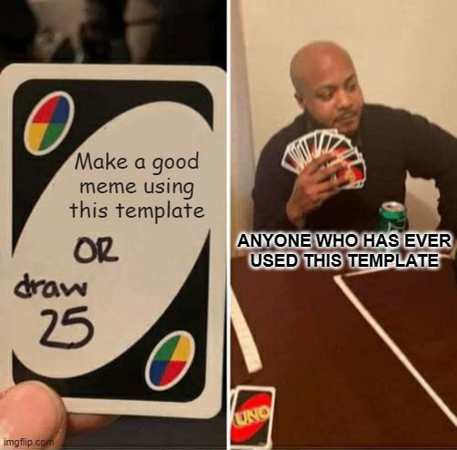 UNO Draw 25 Cards | Make a good meme using this template; ANYONE WHO HAS EVER
USED THIS TEMPLATE | image tagged in memes,uno draw 25 cards | made w/ Imgflip meme maker