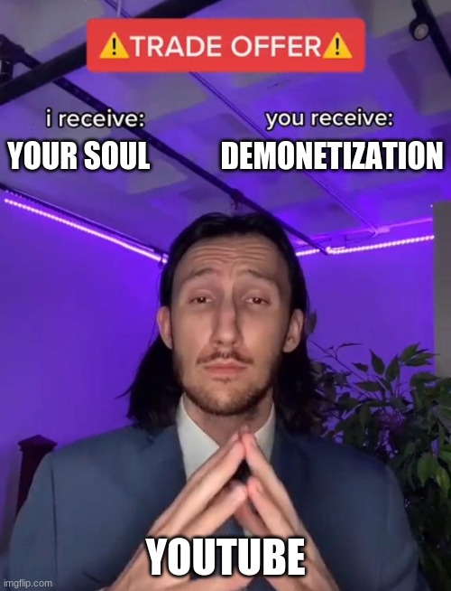had to make a new account to make this meme a school soooo.... | YOUR SOUL            DEMONETIZATION; YOUTUBE | image tagged in trade offer,youtube | made w/ Imgflip meme maker