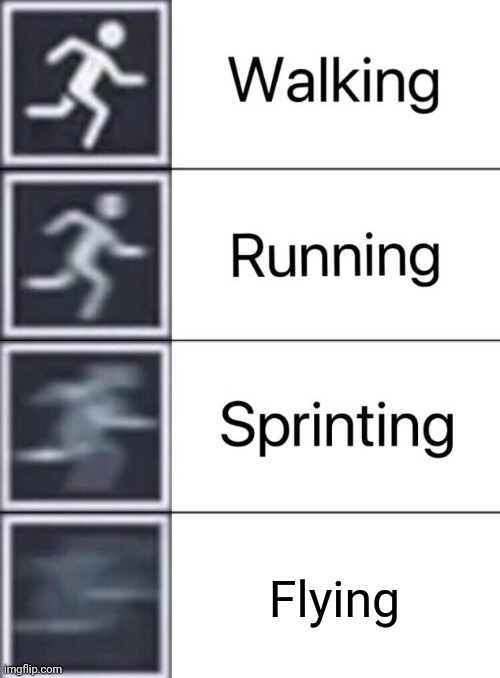 Leap fast enough to fly | Flying | image tagged in walking running sprinting,walking,running,sprinting,leaping,flying | made w/ Imgflip meme maker