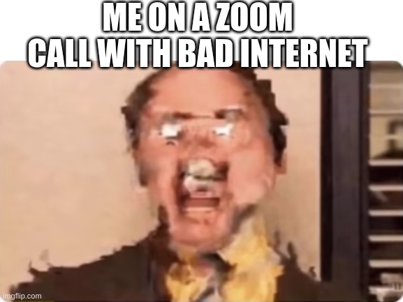 Not really i just found this video | ME ON A ZOOM CALL WITH BAD INTERNET | made w/ Imgflip meme maker