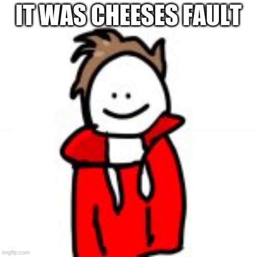 IT WAS CHEESES FAULT | image tagged in dude rlly | made w/ Imgflip meme maker