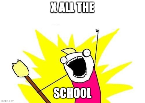 X All The Y | X ALL THE; SCHOOL | image tagged in memes,x all the y | made w/ Imgflip meme maker