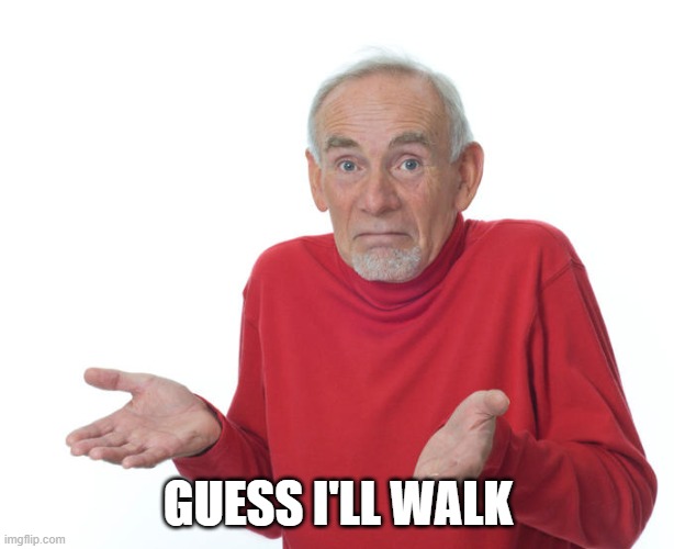 Guess i’ll die | GUESS I'LL WALK | image tagged in guess i ll die | made w/ Imgflip meme maker
