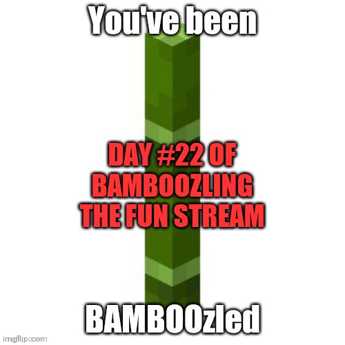 BAMBOOzled | DAY #22 OF BAMBOOZLING THE FUN STREAM | image tagged in bamboozled | made w/ Imgflip meme maker