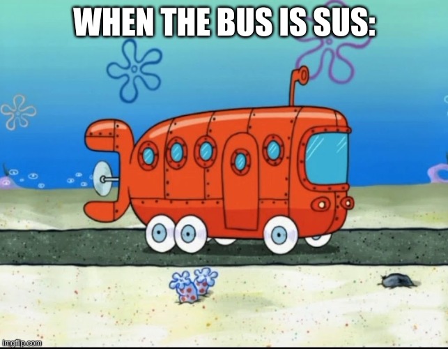 amogus | WHEN THE BUS IS SUS: | image tagged in memes,yes,among us | made w/ Imgflip meme maker