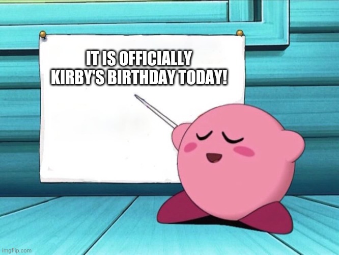 Happy birthday, Kirby! | IT IS OFFICIALLY KIRBY'S BIRTHDAY TODAY! | image tagged in kirby sign,kirby,poyo,happy birthday | made w/ Imgflip meme maker