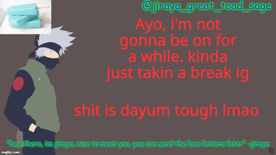 "Nobody asked" lmao, i know | Ayo, i'm not gonna be on for a while. kinda just takin a break ig; shit is dayum tough lmao | image tagged in first template d | made w/ Imgflip meme maker