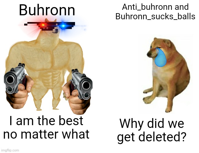 Buhronn haters = karens | Buhronn; Anti_buhronn and Buhronn_sucks_balls; I am the best no matter what; Why did we get deleted? | image tagged in memes,buff doge vs cheems | made w/ Imgflip meme maker