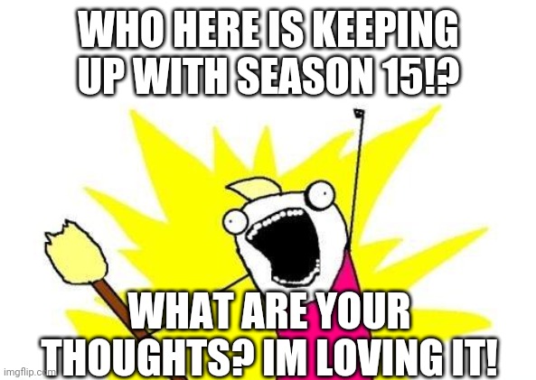 S15 Lets Goo! | WHO HERE IS KEEPING UP WITH SEASON 15!? WHAT ARE YOUR THOUGHTS? IM LOVING IT! | image tagged in memes,x all the y,ninjago,happiness noise | made w/ Imgflip meme maker