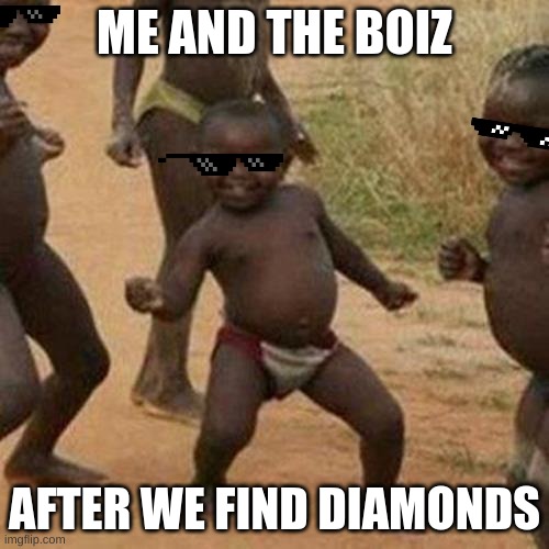 Third World Success Kid | ME AND THE BOIZ; AFTER WE FIND DIAMONDS | image tagged in memes,third world success kid | made w/ Imgflip meme maker
