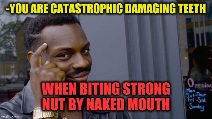 -Crack shell. | -YOU ARE CATASTROPHIC DAMAGING TEETH; WHEN BITING STRONG NUT BY NAKED MOUTH | image tagged in memes,roll safe think about it,nuts,bite,thats a lot of damage,no teeth | made w/ Imgflip meme maker