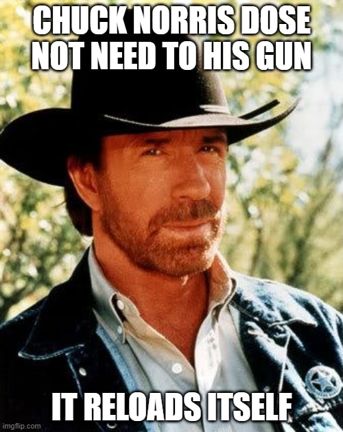 Chuck Norris | CHUCK NORRIS DOSE NOT NEED TO HIS GUN; IT RELOADS ITSELF | image tagged in memes,chuck norris | made w/ Imgflip meme maker