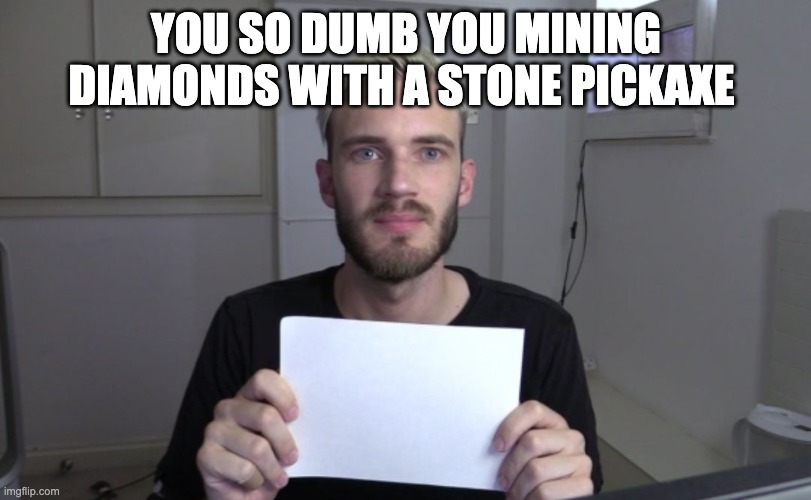Pewdiepie | YOU SO DUMB YOU MINING DIAMONDS WITH A STONE PICKAXE | image tagged in pewdiepie | made w/ Imgflip meme maker