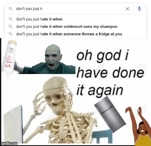 image tagged in oh no i have done it again,voldemort,yeet the child,fridge,shampoo,oh wow are you actually reading these tags | made w/ Imgflip meme maker