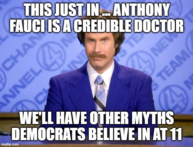 This just in  | THIS JUST IN ... ANTHONY FAUCI IS A CREDIBLE DOCTOR WE'LL HAVE OTHER MYTHS DEMOCRATS BELIEVE IN AT 11 | image tagged in this just in | made w/ Imgflip meme maker