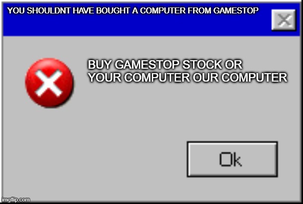 Windows Error Message | YOU SHOULDNT HAVE BOUGHT A COMPUTER FROM GAMESTOP; BUY GAMESTOP STOCK OR YOUR COMPUTER OUR COMPUTER | image tagged in windows error message | made w/ Imgflip meme maker