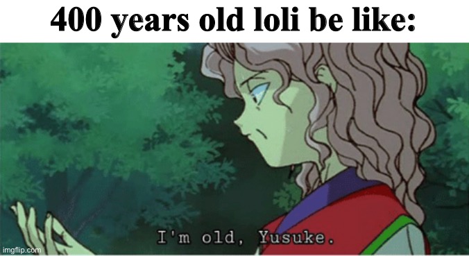 400 years old lolis Meme | 400 years old loli be like: | image tagged in i'm old yusuke,memes,anime,anime meme,loli,fbi | made w/ Imgflip meme maker