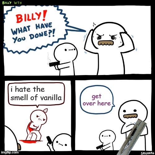 who else loves the smell? | i hate the smell of vanilla; get over here | image tagged in billy what have you done | made w/ Imgflip meme maker