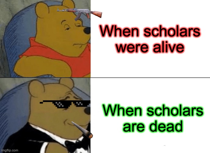 Tuxedo Winnie The Pooh | When scholars were alive; When scholars are dead | image tagged in memes,tuxedo winnie the pooh | made w/ Imgflip meme maker