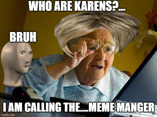 No more grandmas Karen's | WHO ARE KARENS?... BRUH; I AM CALLING THE....MEME MANGER | image tagged in memes,grandma finds the internet | made w/ Imgflip meme maker