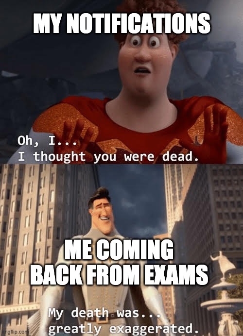 sorry for the wait, ii was studying for my exams | MY NOTIFICATIONS; ME COMING BACK FROM EXAMS | image tagged in my death was greatly exaggerated | made w/ Imgflip meme maker