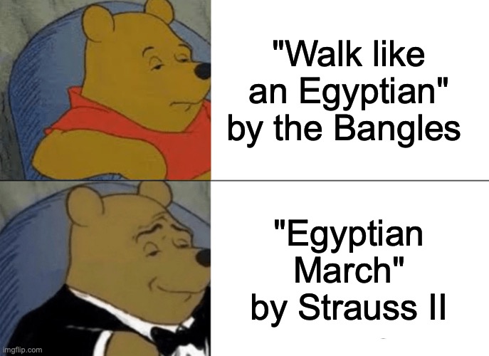 They're both good tho | "Walk like an Egyptian" by the Bangles; "Egyptian March" by Strauss II | image tagged in memes,tuxedo winnie the pooh,classical music,unpopular opinion,80s music | made w/ Imgflip meme maker