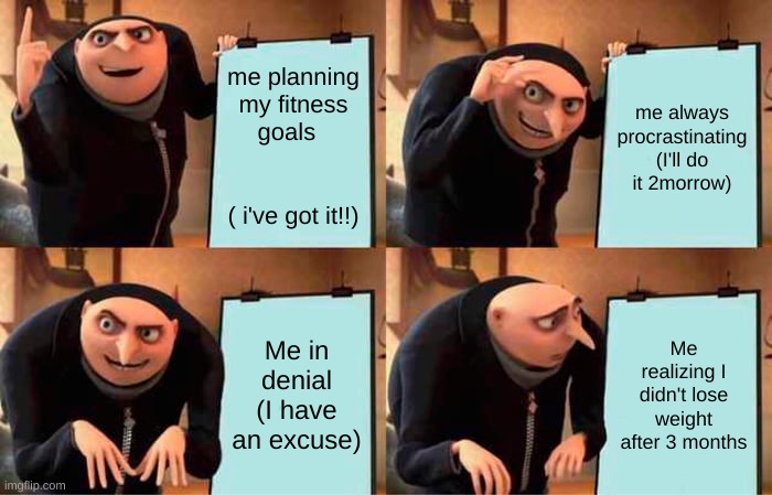 fitness goals!1 | me planning my fitness goals                         ( i've got it!!); me always procrastinating (I'll do it 2morrow); Me in denial (I have an excuse); Me realizing I didn't lose weight after 3 months | image tagged in memes,gru's plan | made w/ Imgflip meme maker