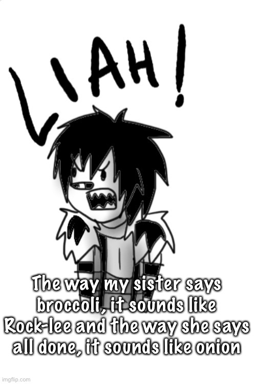 Lj LIAH | The way my sister says broccoli, it sounds like Rock-lee and the way she says all done, it sounds like onion | image tagged in lj liah | made w/ Imgflip meme maker