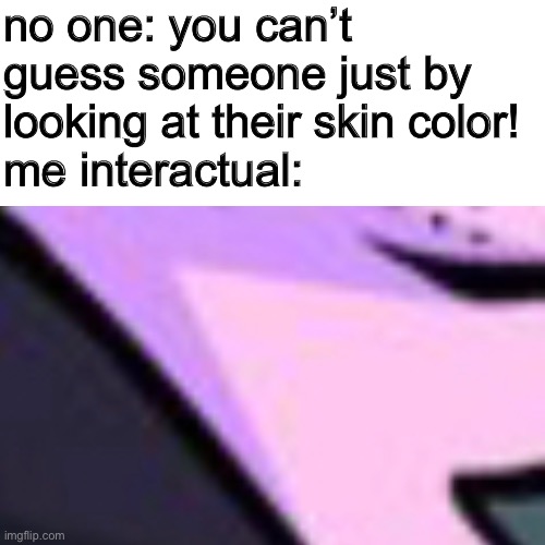 title (title) | no one: you can’t guess someone just by looking at their skin color! 
me interactual: | image tagged in fnf | made w/ Imgflip meme maker