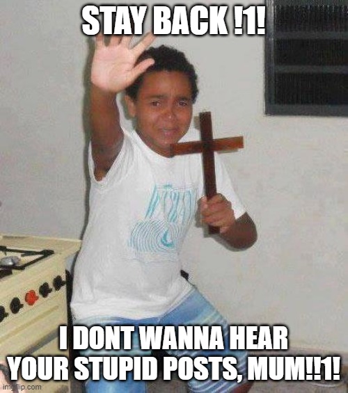 kid with cross | STAY BACK !1! I DONT WANNA HEAR YOUR STUPID POSTS, MUM!!1! | image tagged in kid with cross | made w/ Imgflip meme maker