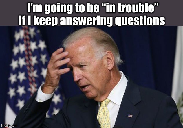 Joe hates unscripted questions | I’m going to be “in trouble” if I keep answering questions | image tagged in joe biden worries,memes,politicians suck,derp | made w/ Imgflip meme maker