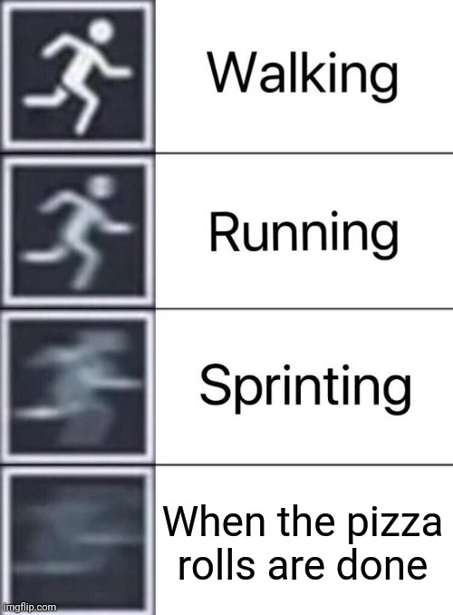 Walking, Running, Sprinting | When the pizza rolls are done | image tagged in walking running sprinting | made w/ Imgflip meme maker
