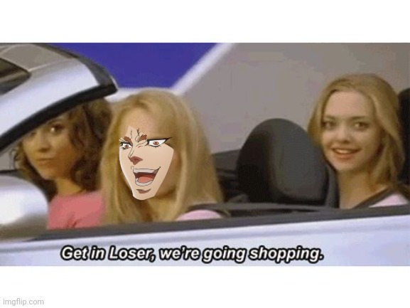 get in loser we're going shopping | image tagged in get in loser we're going shopping | made w/ Imgflip meme maker
