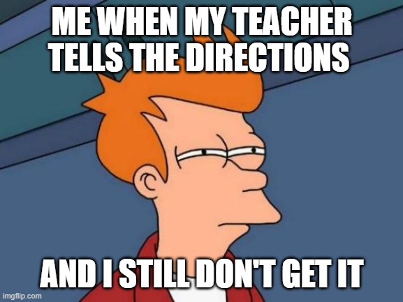 blah | ME WHEN MY TEACHER TELLS THE DIRECTIONS; AND I STILL DON'T GET IT | image tagged in memes,futurama fry | made w/ Imgflip meme maker