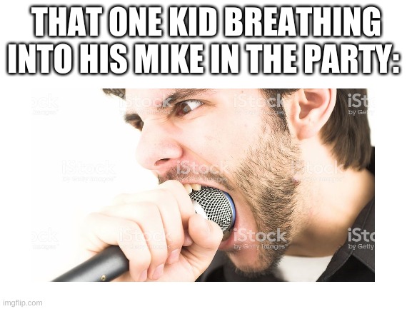 THAT ONE KID BREATHING INTO HIS MIKE IN THE PARTY: | image tagged in its true | made w/ Imgflip meme maker