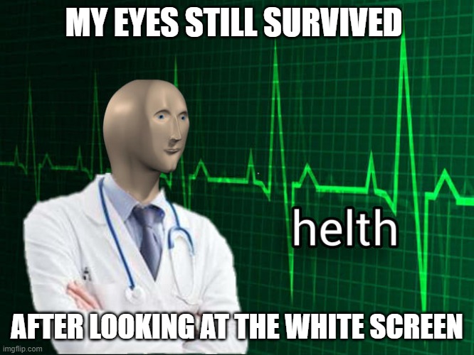 Stonks Helth | MY EYES STILL SURVIVED AFTER LOOKING AT THE WHITE SCREEN | image tagged in stonks helth | made w/ Imgflip meme maker