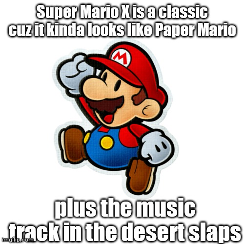 Super Mario X is a classic cuz it kinda looks like Paper Mario plus the music track in the desert slaps | made w/ Imgflip meme maker