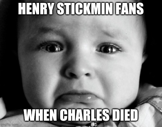 Sad Baby Meme | HENRY STICKMIN FANS; WHEN CHARLES DIED | image tagged in memes,sad baby | made w/ Imgflip meme maker